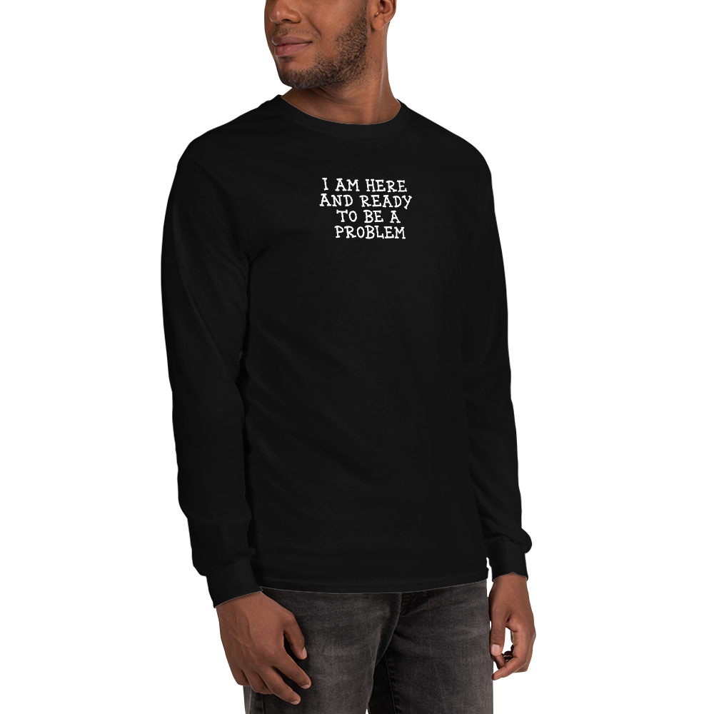 "I am here and ready to be a problem" printed on a black men's long sleeve shirt worn by a male