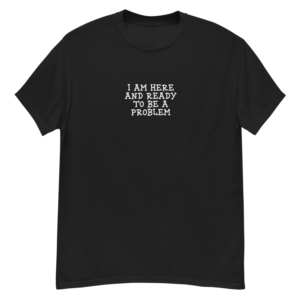 "I am here and ready to be a problem" printed on a black unisex classic tee laying on a flat surface