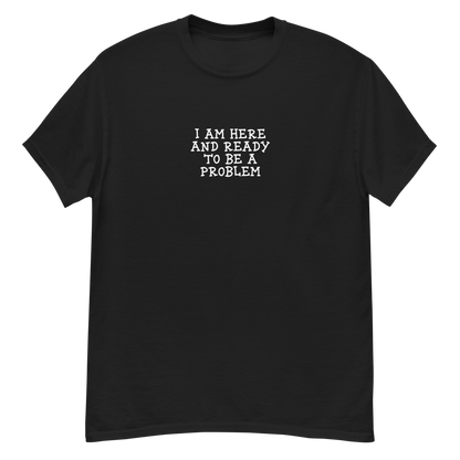 "I am here and ready to be a problem" printed on a black unisex classic tee laying on a flat surface