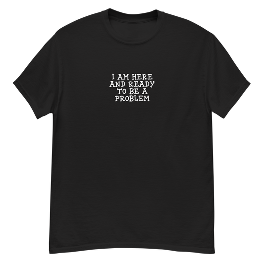 "I am here and ready to be a problem" printed on a black unisex classic tee laying on a flat surface