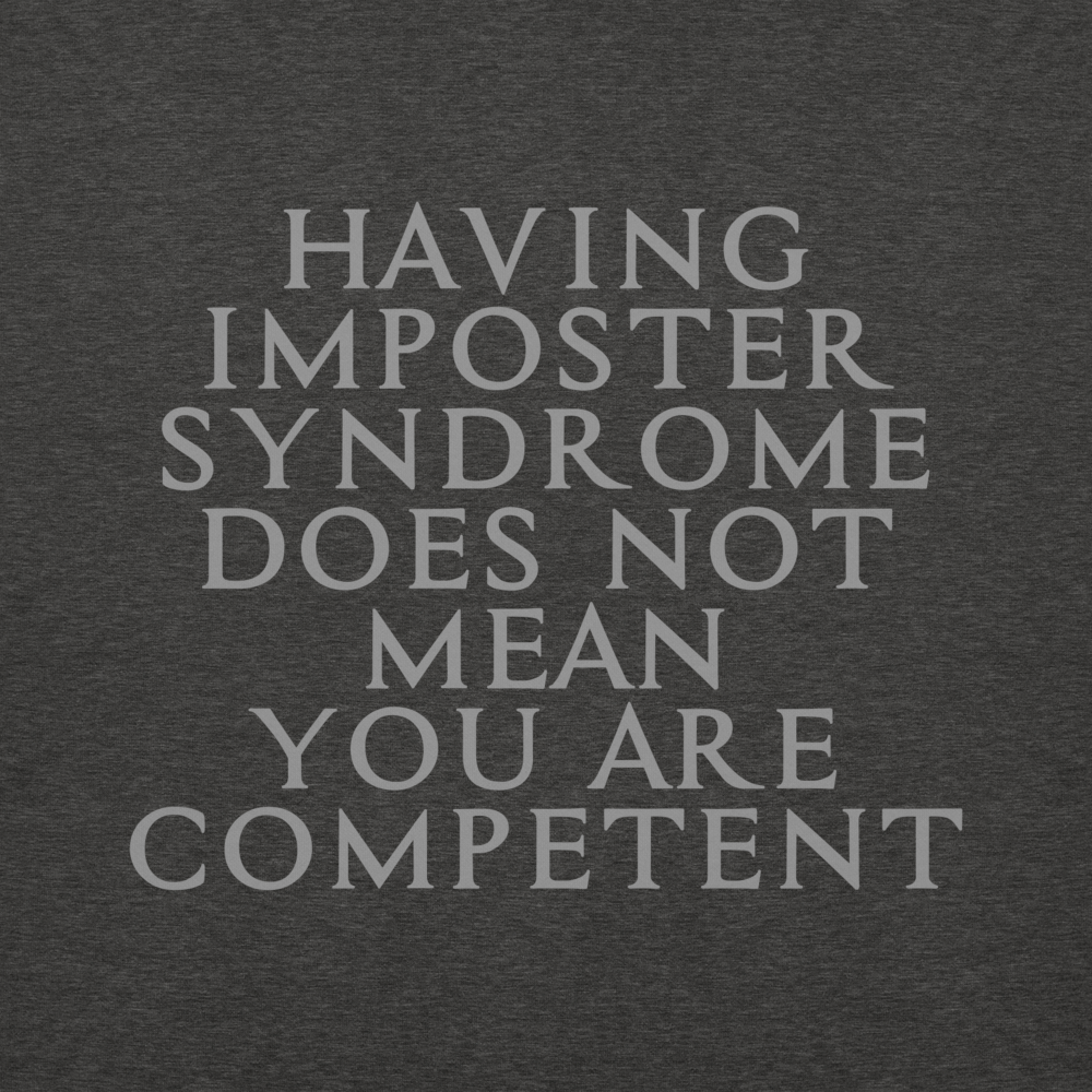 "Having Imposter Syndrome does not mean you are competent" printed on a charcoal heather background