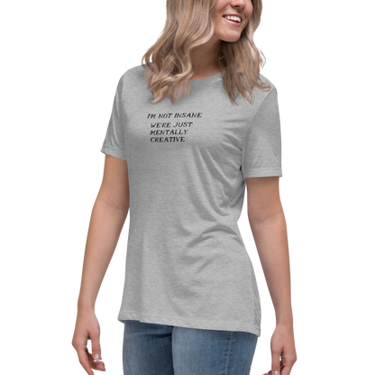 "I’m not insane   We’re just mentally creative" printed on a athletic heather women's relaxed t-shirt worn by a female