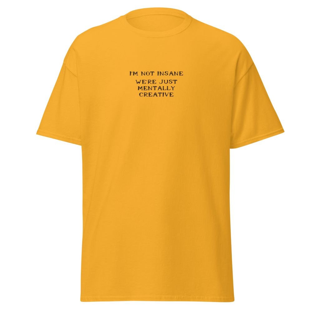 "I’m not insane   We’re just mentally creative" printed on a gold on an invisible body