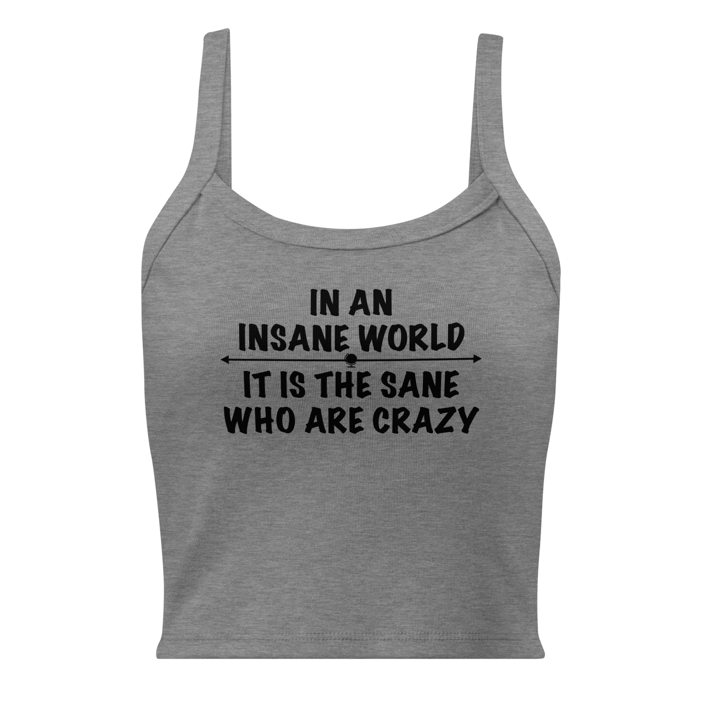 "In an insane world, it is the sane who are crazy" printed on a athletic heather women's micro-rib tanktop laying on a flat surface