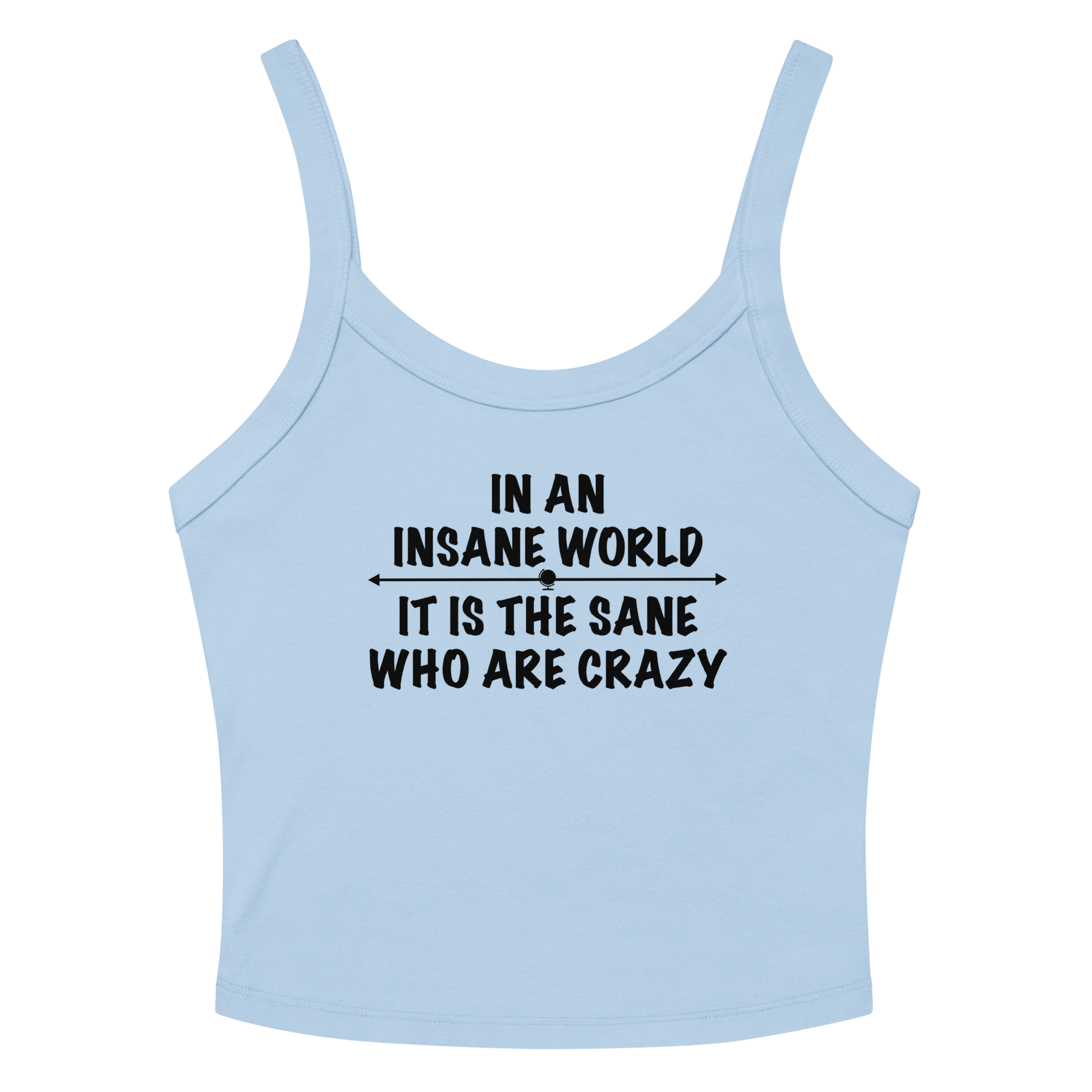 "In an insane world, it is the sane who are crazy" printed on a solid baby blue blend women's micro-rib tanktop laying on a flat surface amongst sunglasses and shorts