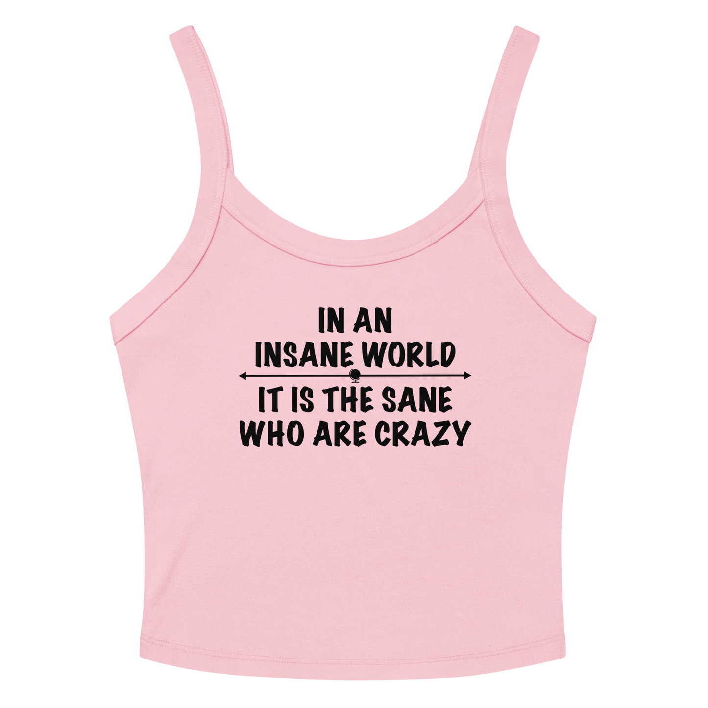 "In an insane world, it is the sane who are crazy" printed on a solid pink blend women's micro-rib tanktop laying on a flat surface amongst sunglasses and shorts
