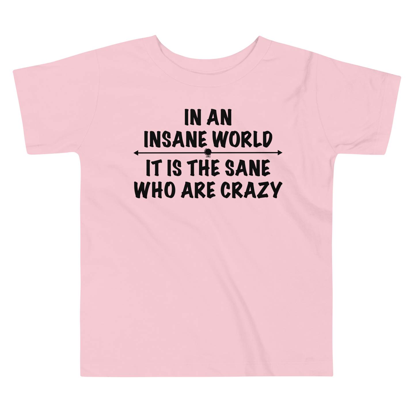 "In an insane world, it is the sane who are crazy" printed on a pink toddler short sleeve tee laying on a flat surface