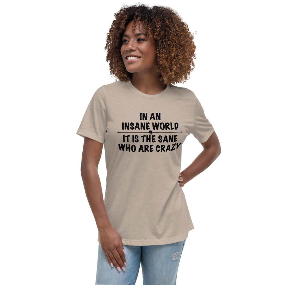 "In an insane world, it is the sane who are crazy" printed on a heather stone women's relaxed t-shirt worn by a female