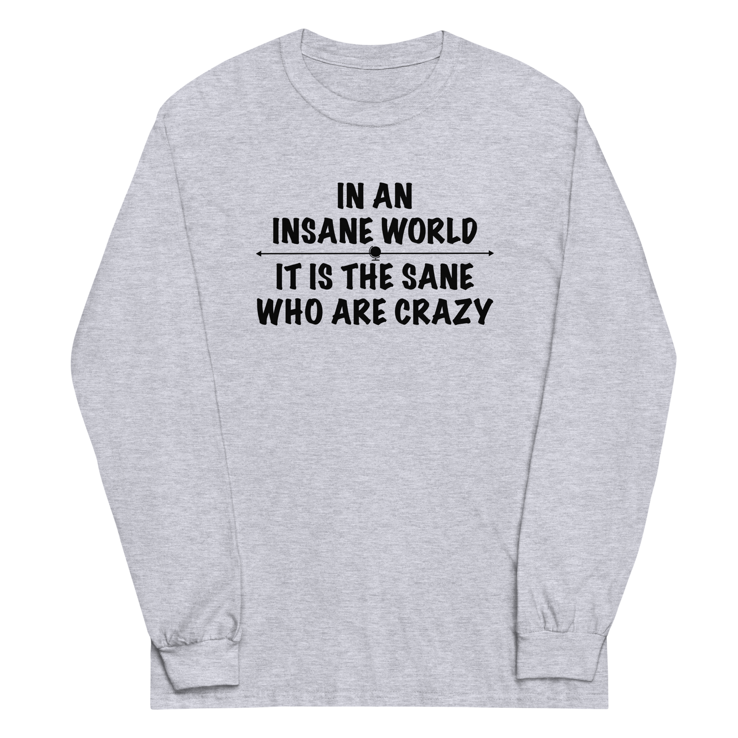 "In an insane world, it is the sane who are crazy" printed on a sport grey men's long sleeve shirt laying on a flat surface