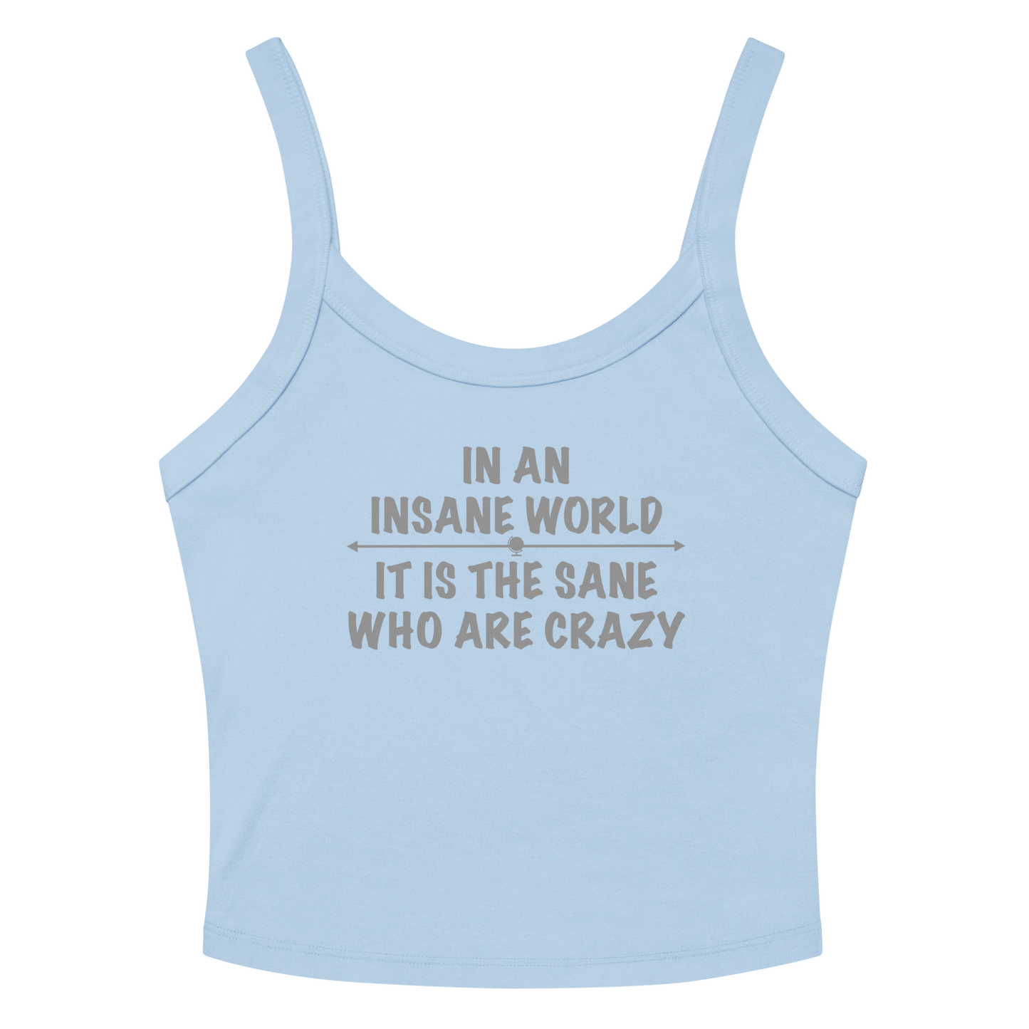 "In an insane world, it is the sane who are crazy" printed on a solid baby blue blend women's micro-rib tanktop laying on a flat surface amongst sunglasses and shorts