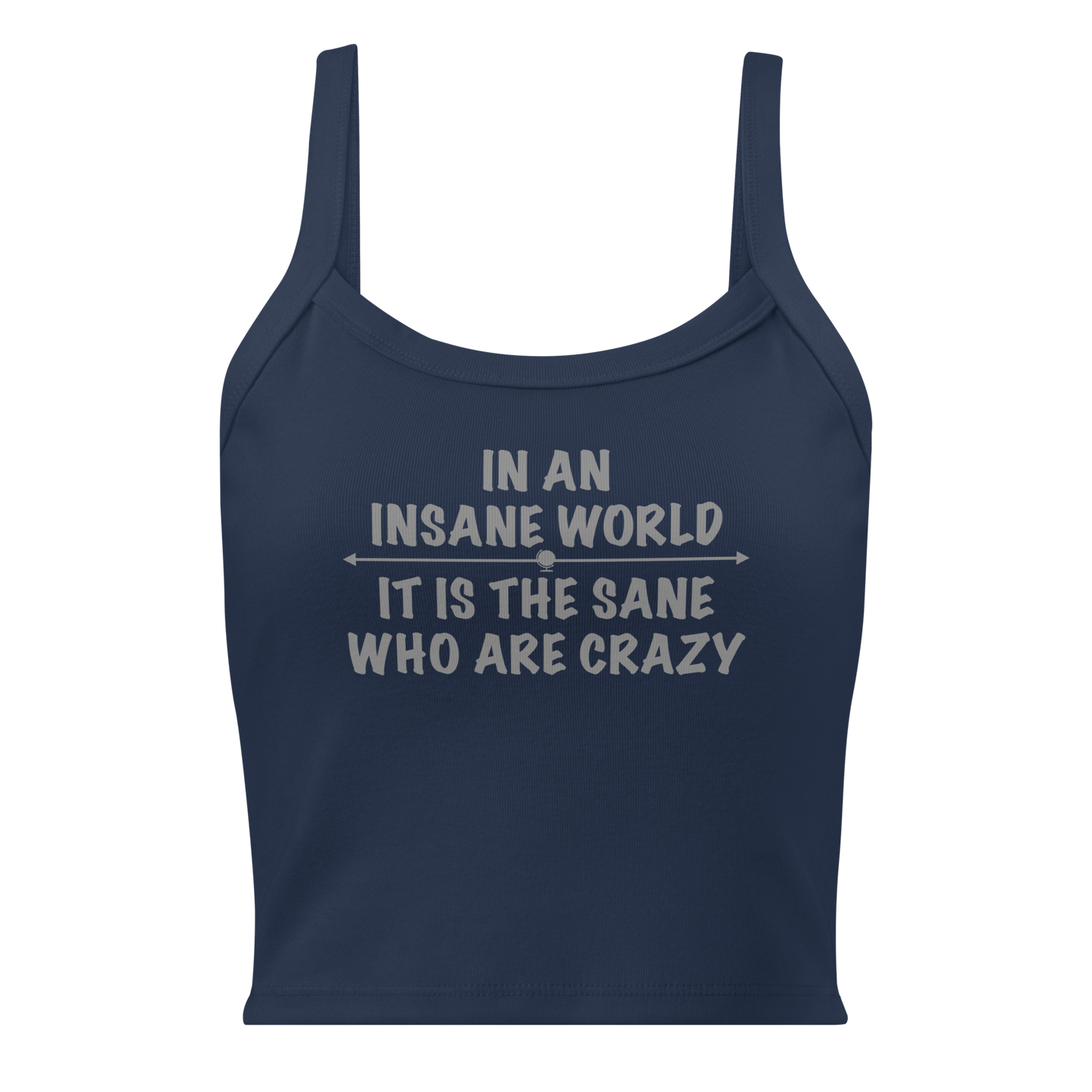 "In an insane world, it is the sane who are crazy" printed on a solid navy blend women's micro-rib tanktop laying on a flat surface