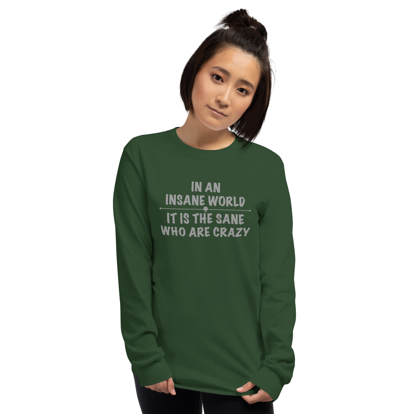 "In an insane world, it is the sane who are crazy" printed on a forest green men's long sleeve shirt worn by a female