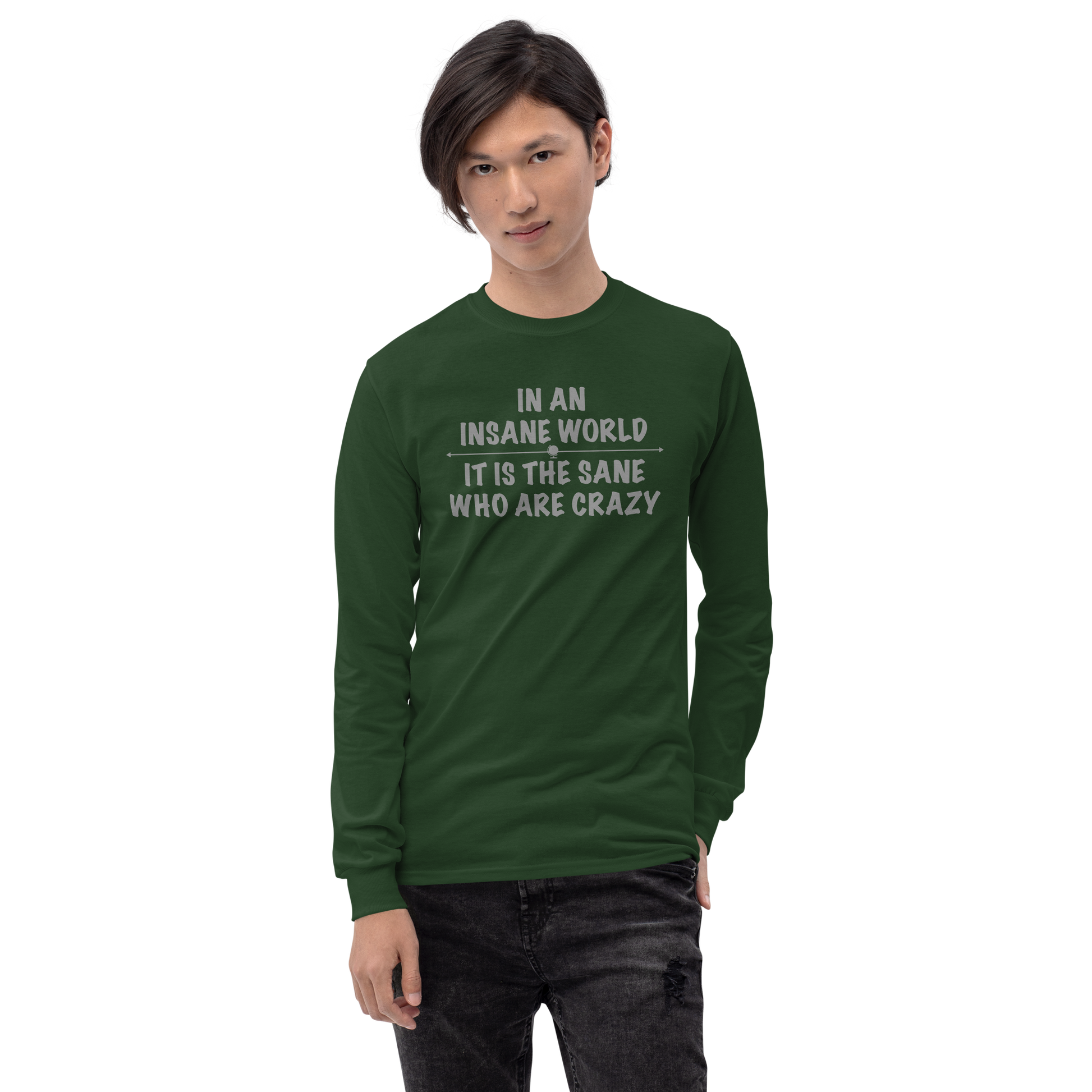"In an insane world, it is the sane who are crazy" printed on a forest green men's long sleeve shirt worn by a male