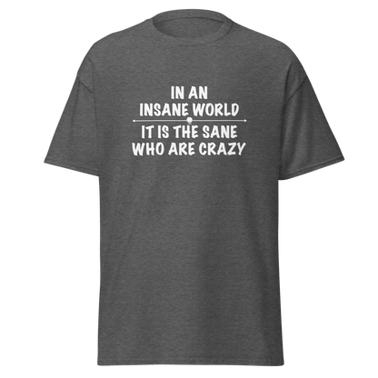 "In an insane world, it is the sane who are crazy" printed on a dark heather on an invisible body