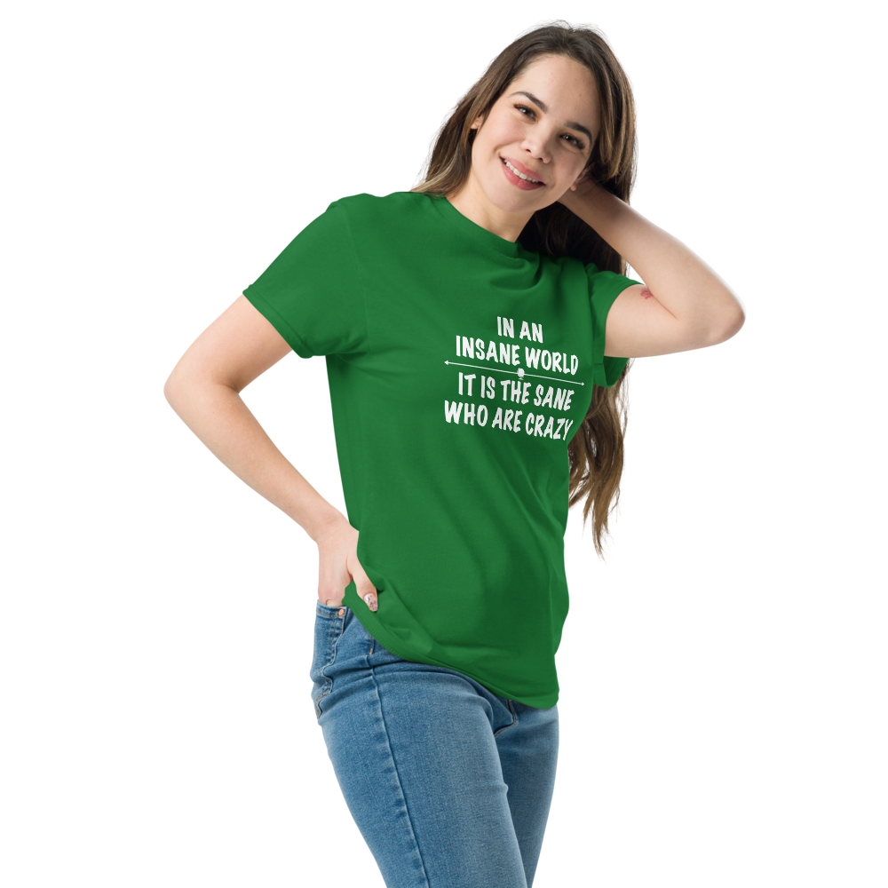 "In an insane world, it is the sane who are crazy" printed on a turf green unisex classic tee worn by a female