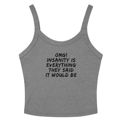 "OMG! Insanity is everything they said it would be" printed on a athletic heather women's micro-rib tanktop laying on a flat surface amongst sunglasses and shorts