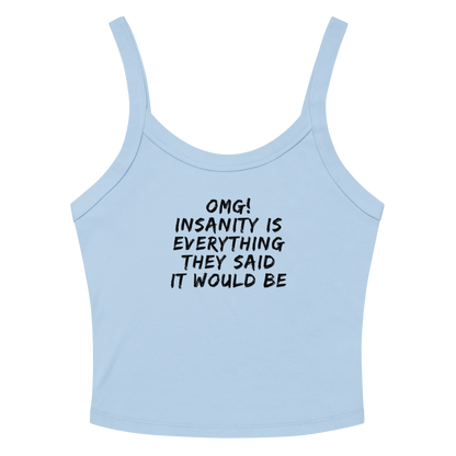 "OMG! Insanity is everything they said it would be" printed on a solid baby blue blend women's micro-rib tanktop laying on a flat surface amongst sunglasses and shorts
