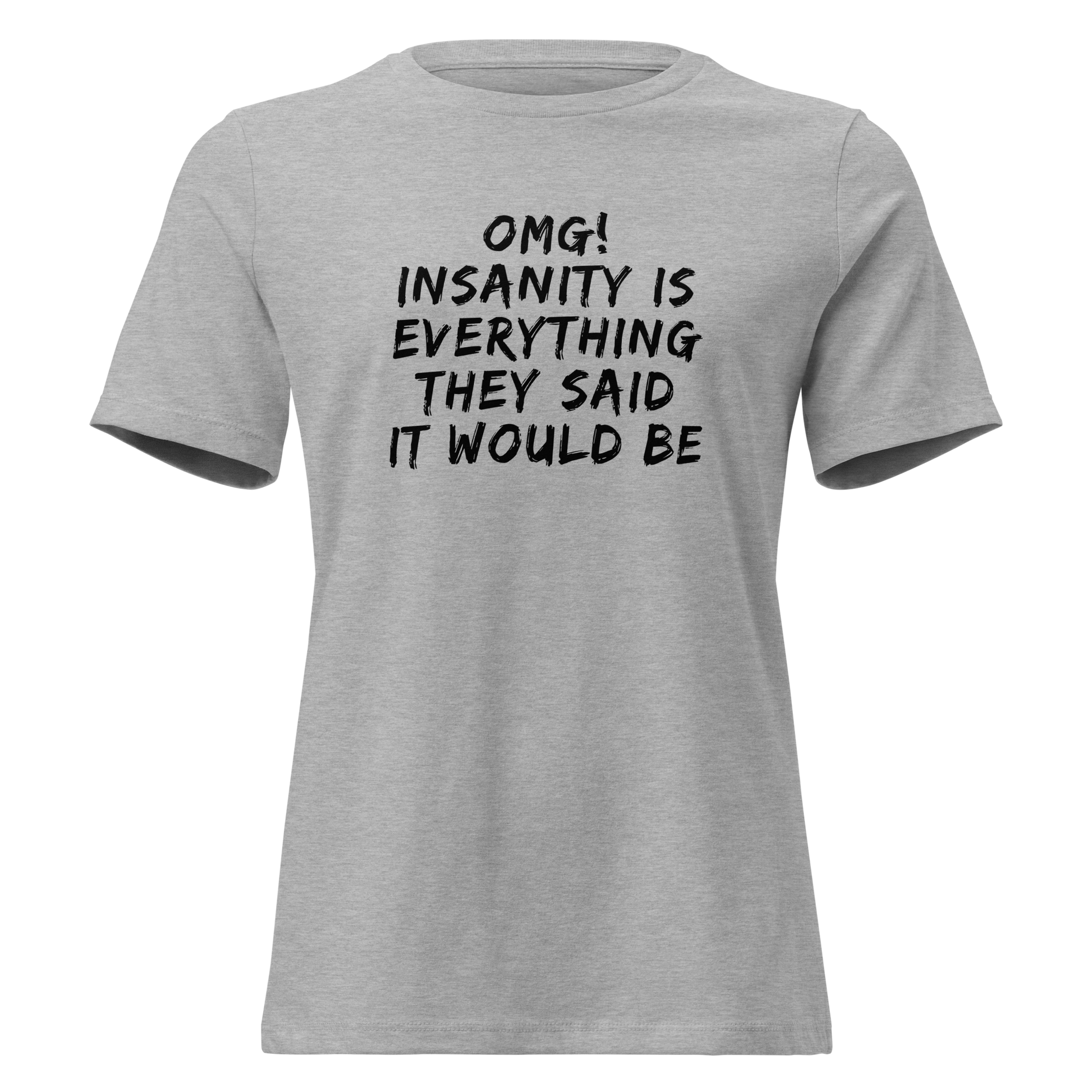 "OMG! Insanity is everything they said it would be" printed on a athletic heather on an invisible / simulated body