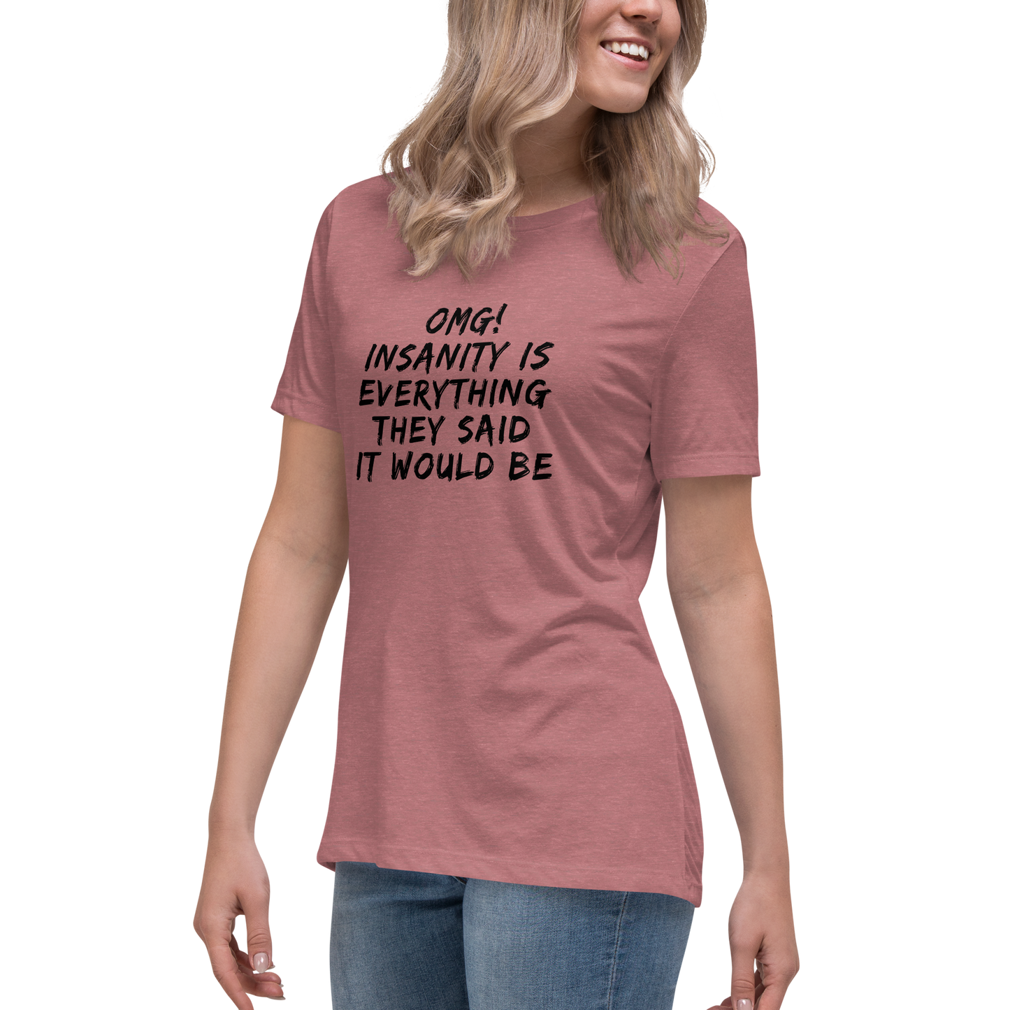 "OMG! Insanity is everything they said it would be" printed on a heather mauve women's relaxed t-shirt worn by a female