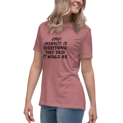 "OMG! Insanity is everything they said it would be" printed on a heather mauve women's relaxed t-shirt worn by a female