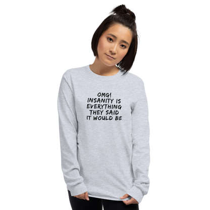 "OMG! Insanity is everything they said it would be" printed on a sport grey men's long sleeve shirt worn by a female