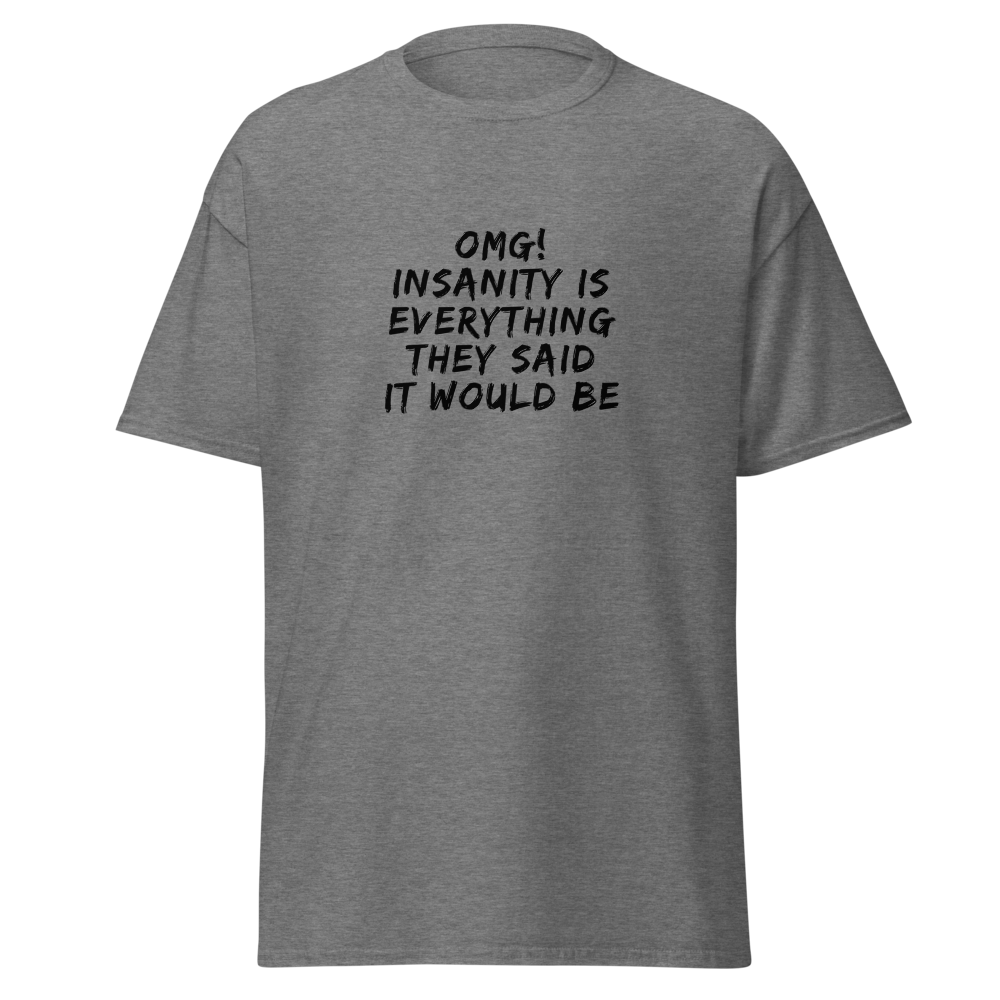 "OMG! Insanity is everything they said it would be" printed on a graphite heather on an invisible body