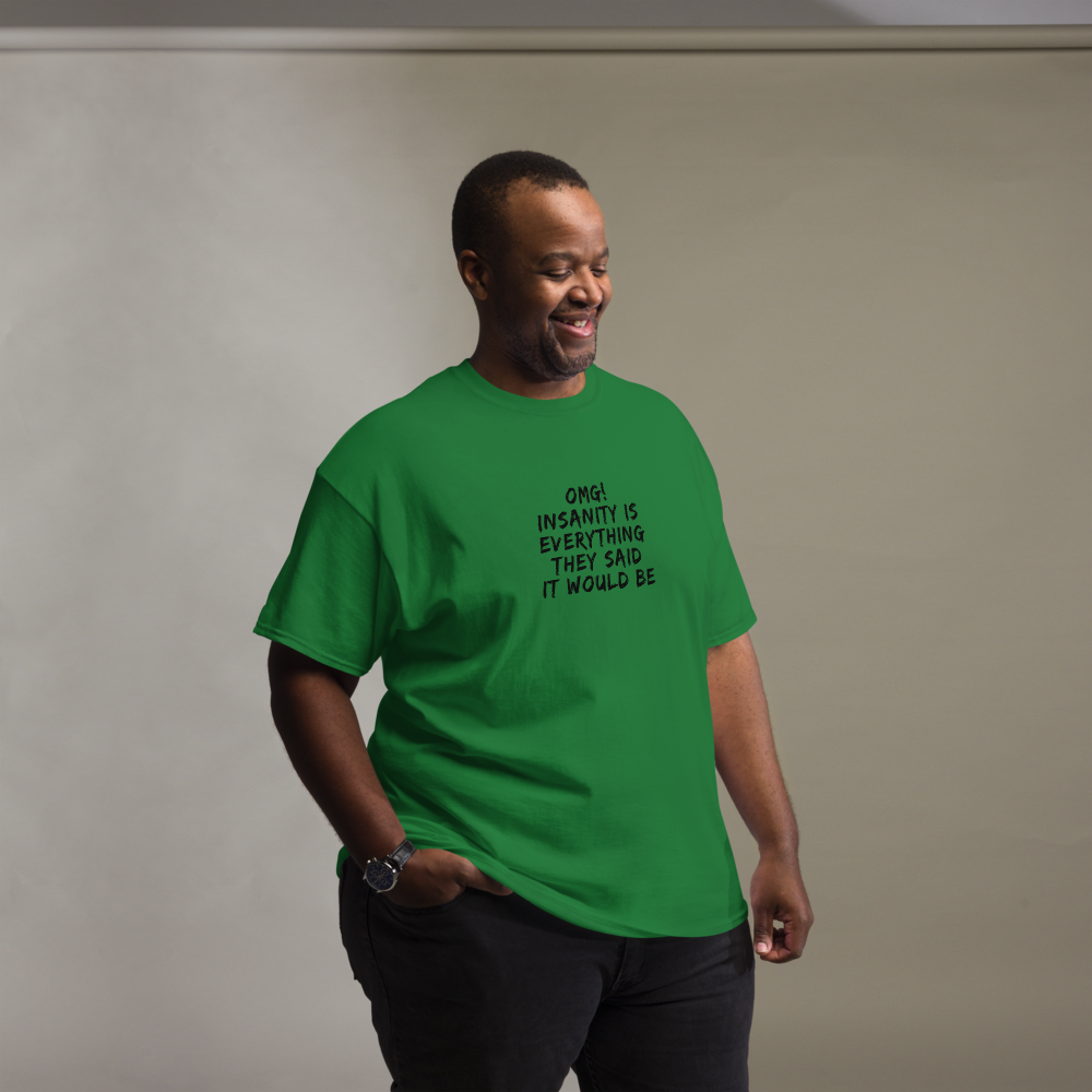 "OMG! Insanity is everything they said it would be" printed on a turf green unisex classic tee worn by a male