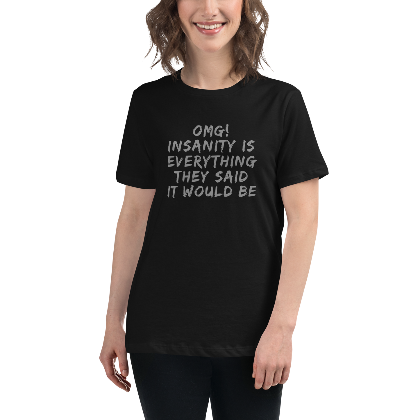 "OMG! Insanity is everything they said it would be" printed on a black women's relaxed t-shirt worn by a female