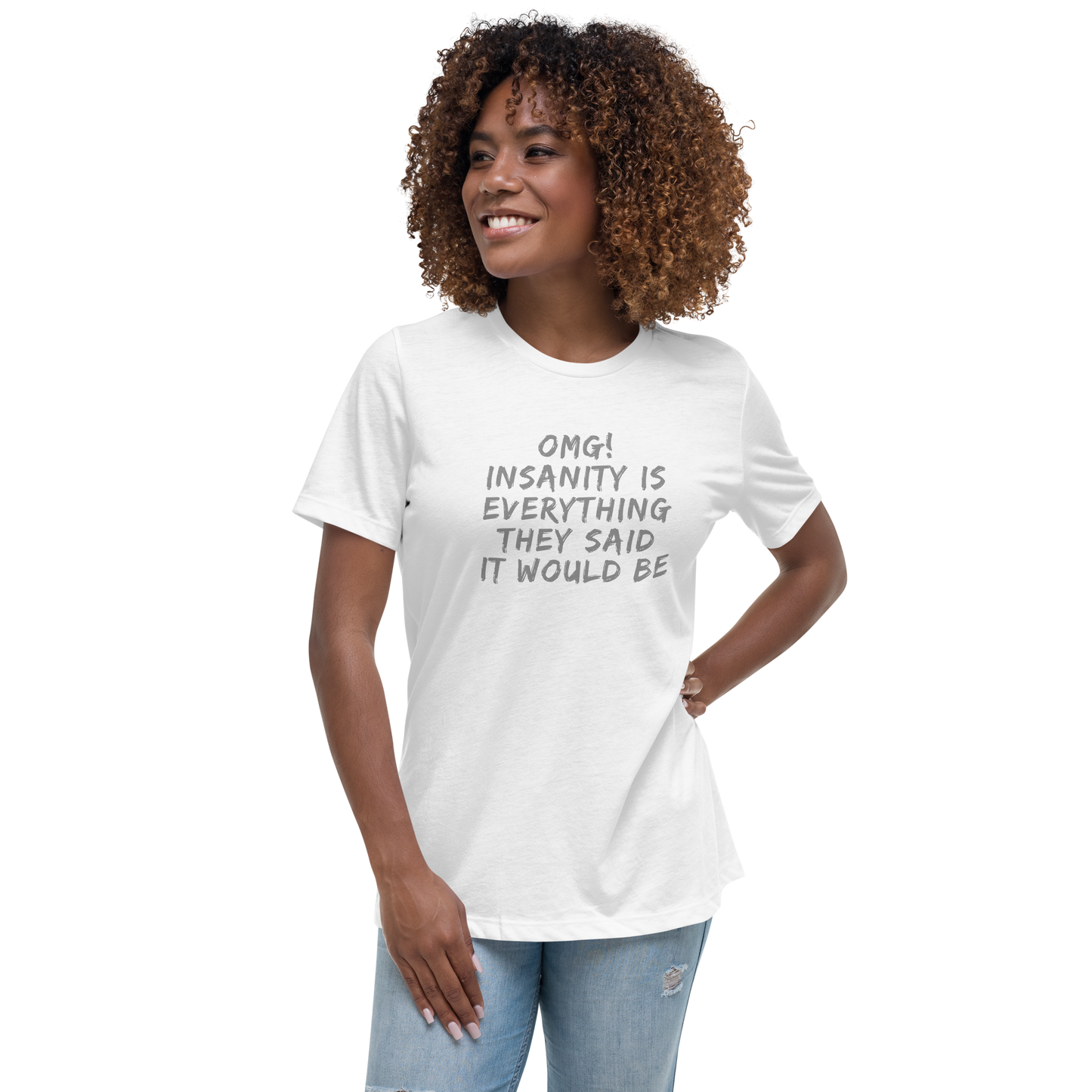 "OMG! Insanity is everything they said it would be" printed on a white women's relaxed t-shirt worn by a female