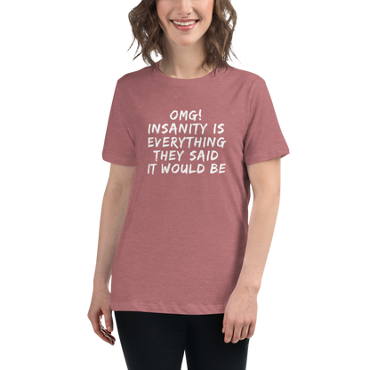 "OMG! Insanity is everything they said it would be" printed on a heather mauve women's relaxed t-shirt worn by a female