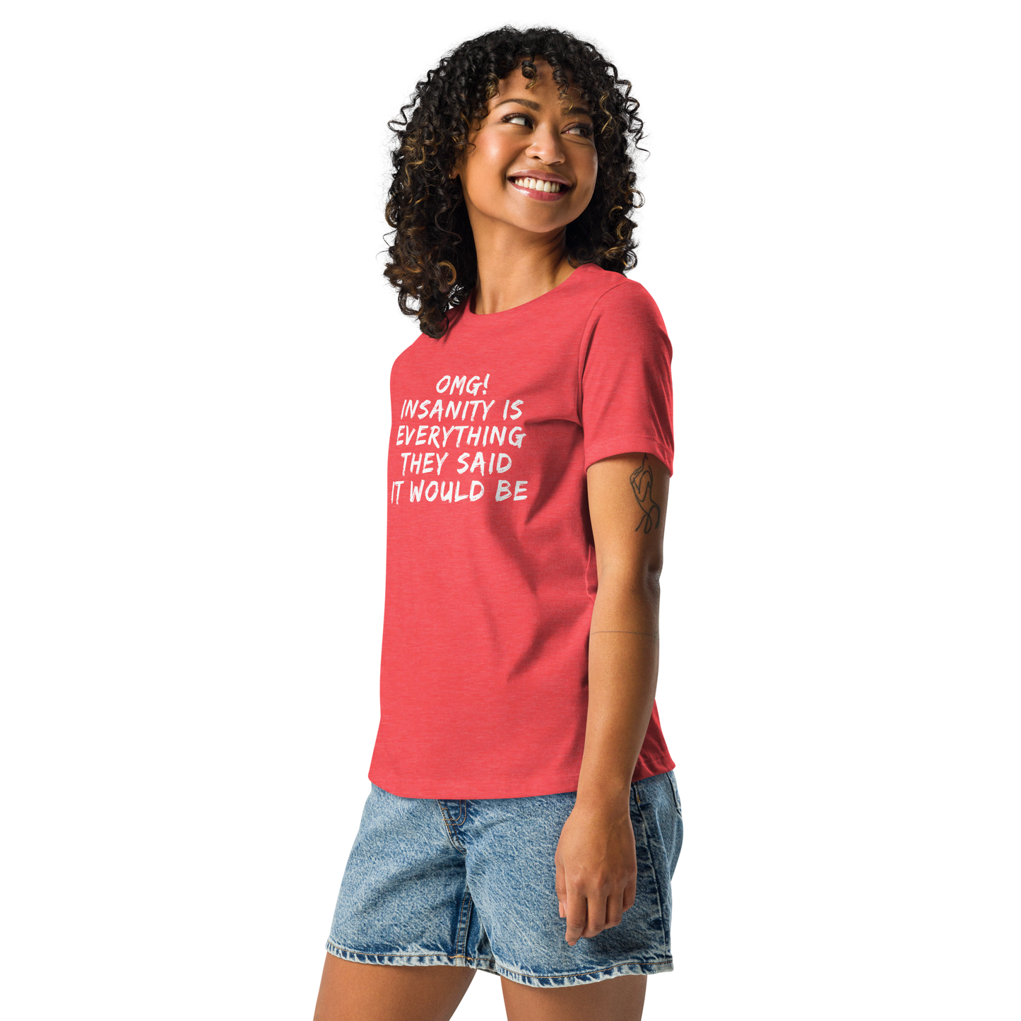 "OMG! Insanity is everything they said it would be" printed on a heather red women's relaxed t-shirt worn by a female