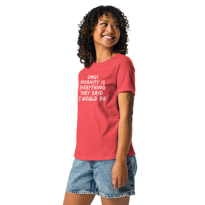 "OMG! Insanity is everything they said it would be" printed on a heather red women's relaxed t-shirt worn by a female