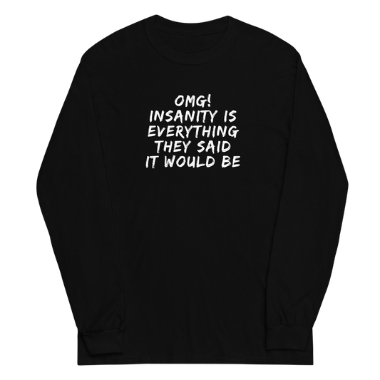 "OMG! Insanity is everything they said it would be" printed on a black men's long sleeve shirt laying on a flat surface