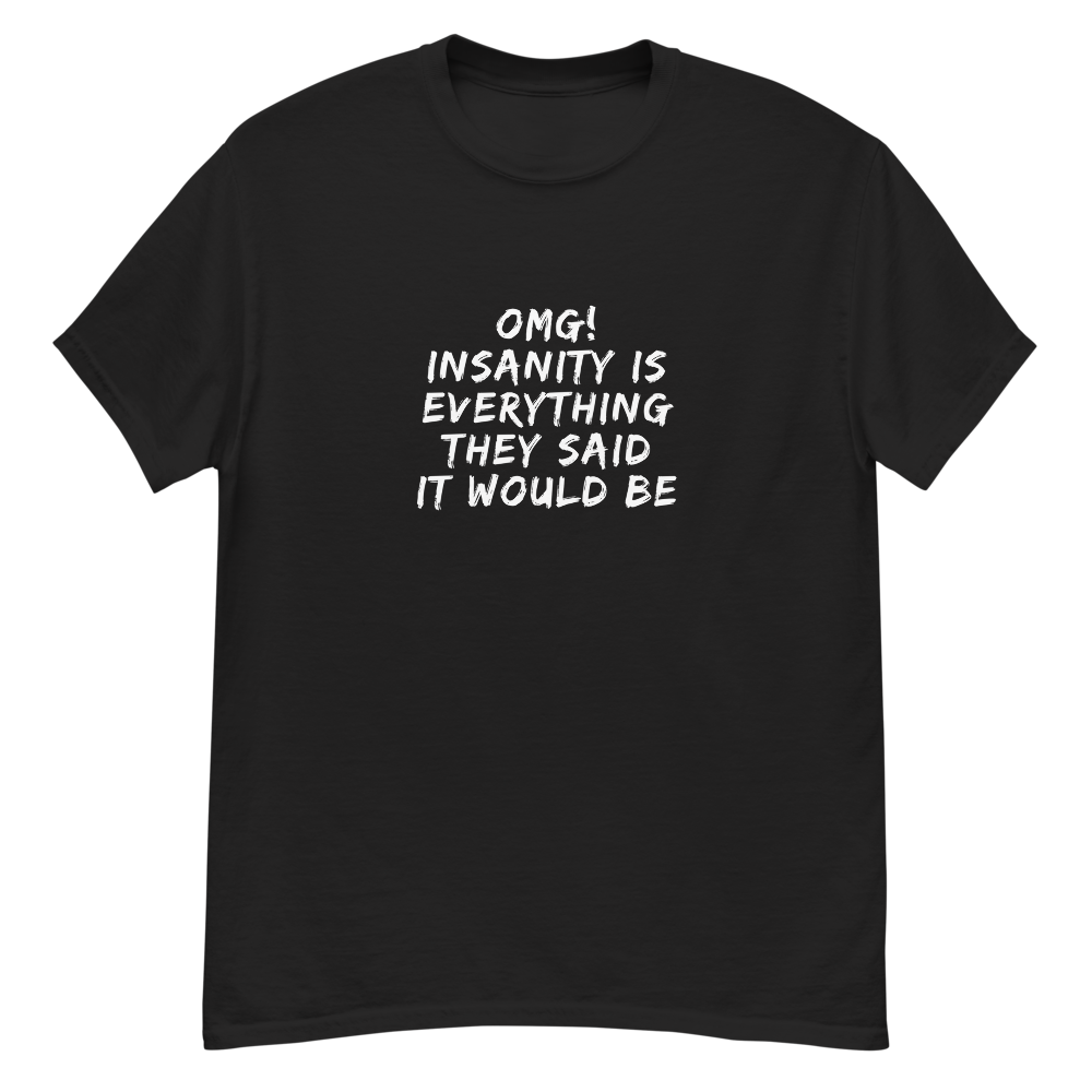 "OMG! Insanity is everything they said it would be" printed on a black unisex classic tee laying on a flat surface