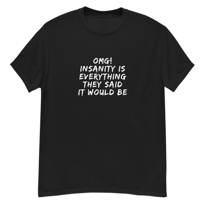 "OMG! Insanity is everything they said it would be" printed on a black unisex classic tee laying on a flat surface