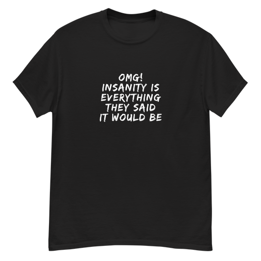 "OMG! Insanity is everything they said it would be" printed on a black unisex classic tee laying on a flat surface