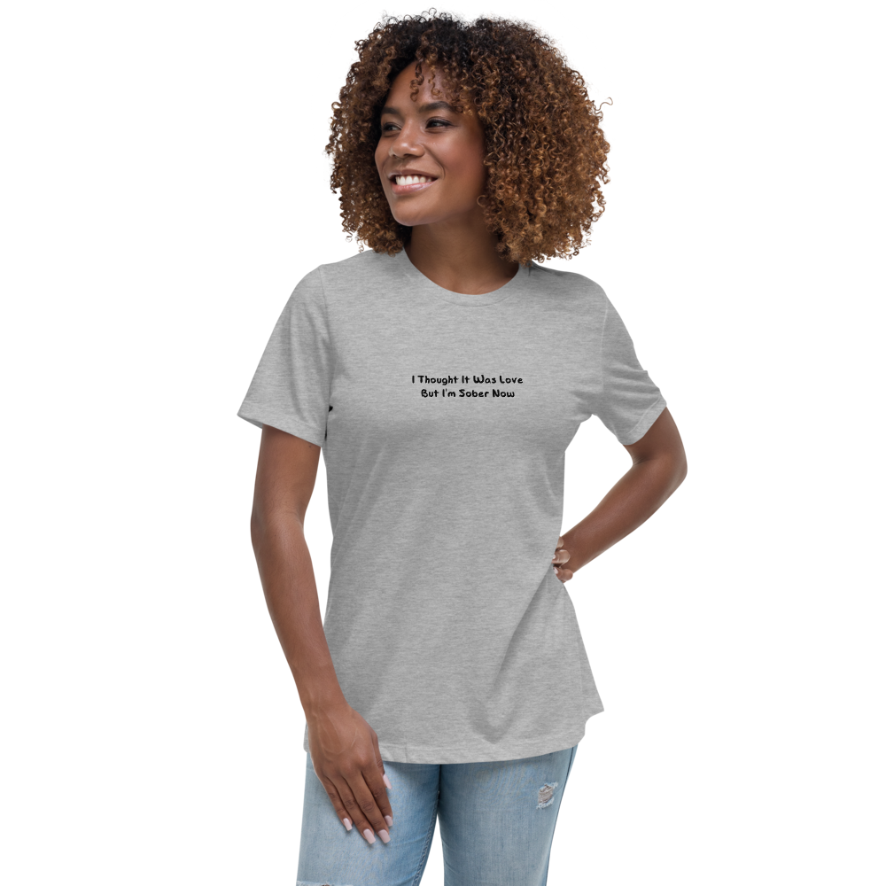 "I thought it was love but I’m sober now" printed on a athletic heather women's relaxed t-shirt worn by a female