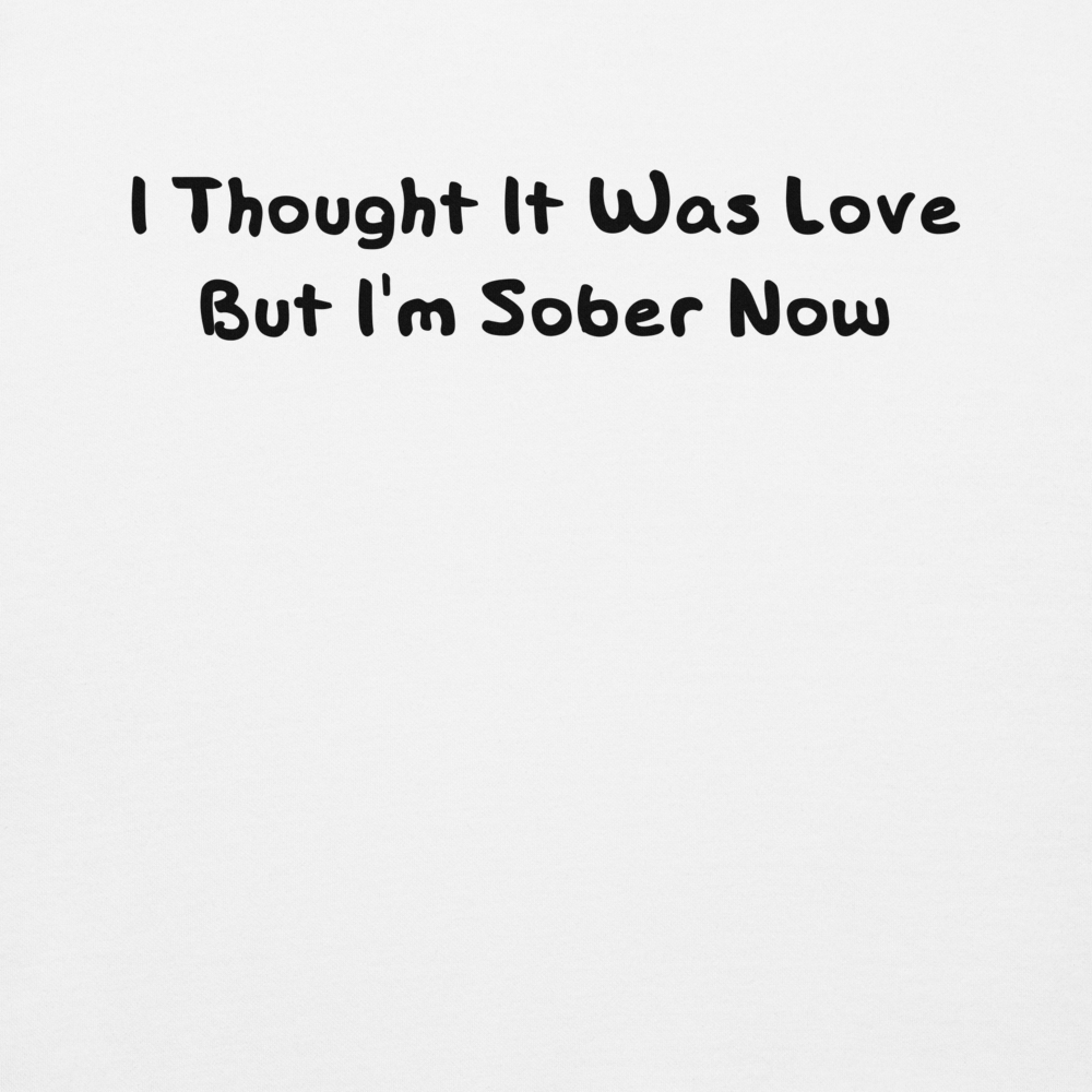 "I thought it was love but I’m sober now" printed on a white background