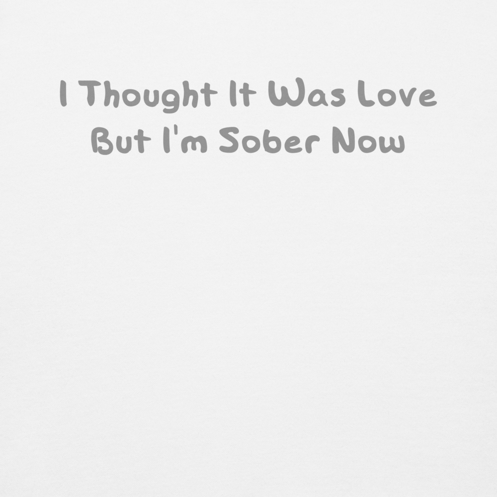 "I thought it was love but I’m sober now" printed on a white background