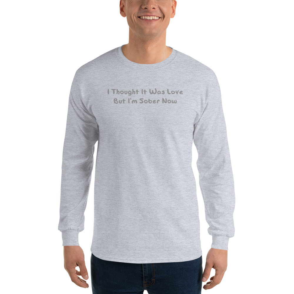 "I thought it was love but I’m sober now" printed on a sport grey men's long sleeve shirt worn by a male