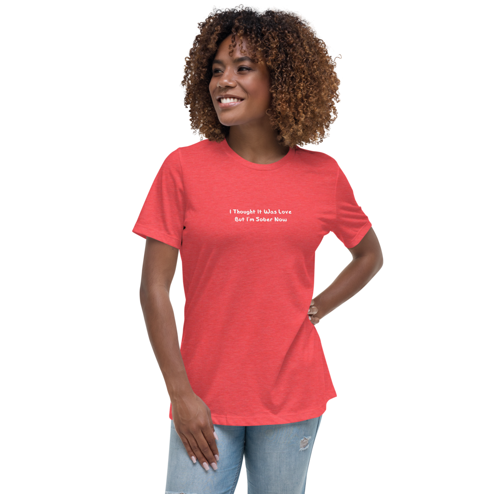 "I thought it was love but I’m sober now" printed on a heather red women's relaxed t-shirt worn by a female