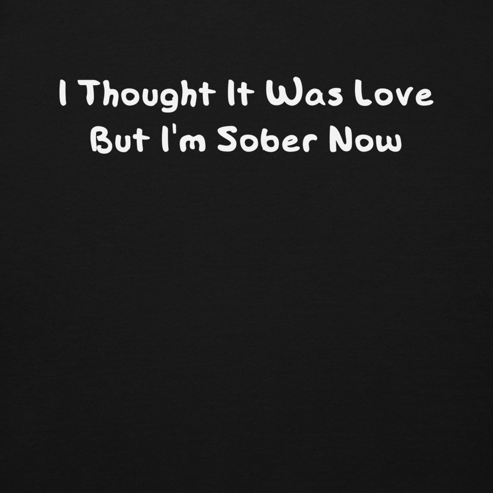 "I thought it was love but I’m sober now" printed on a black background