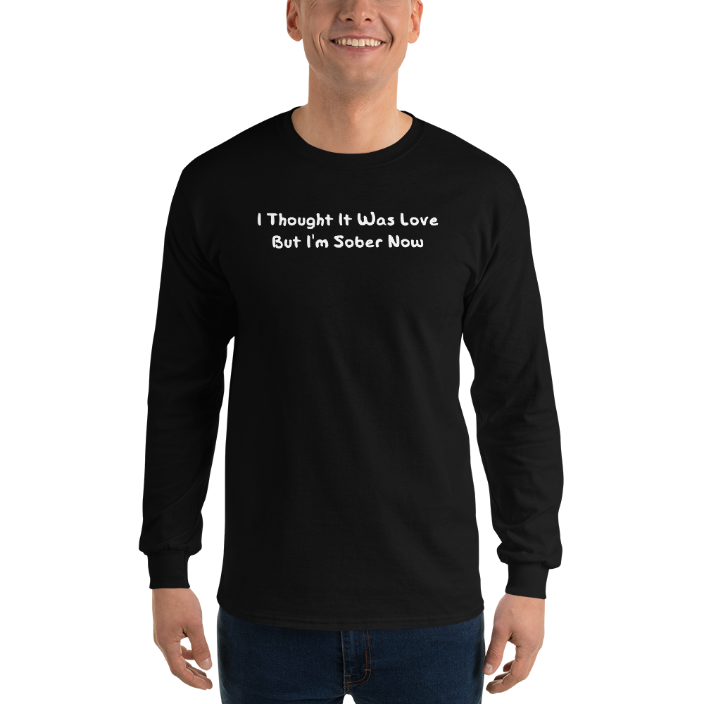 "I thought it was love but I’m sober now" printed on a black men's long sleeve shirt worn by a male
