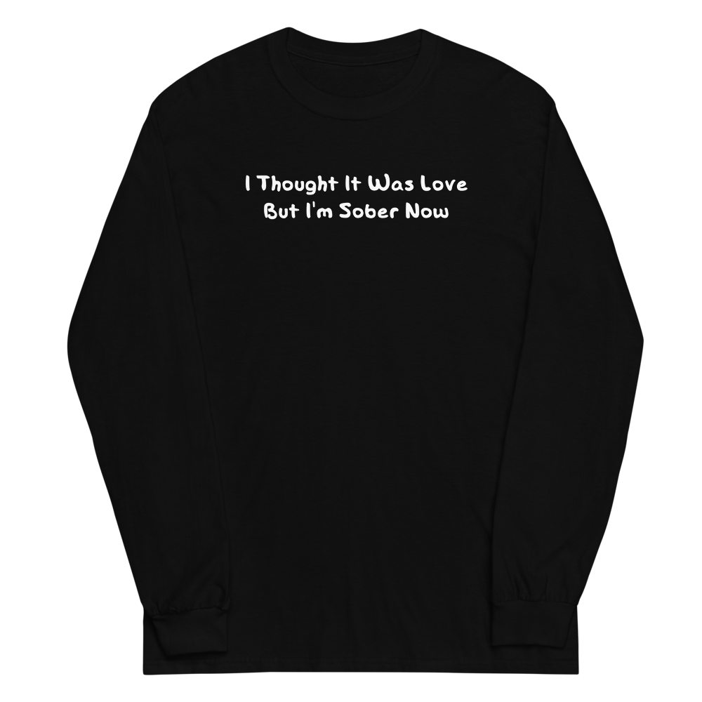 "I thought it was love but I’m sober now" printed on a black men's long sleeve shirt laying on a flat surface