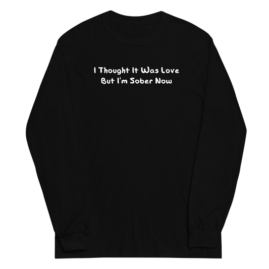 "I thought it was love but I’m sober now" printed on a black men's long sleeve shirt laying on a flat surface