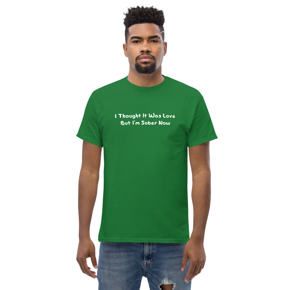 "I thought it was love but I’m sober now" printed on a turf green unisex classic tee worn by a male