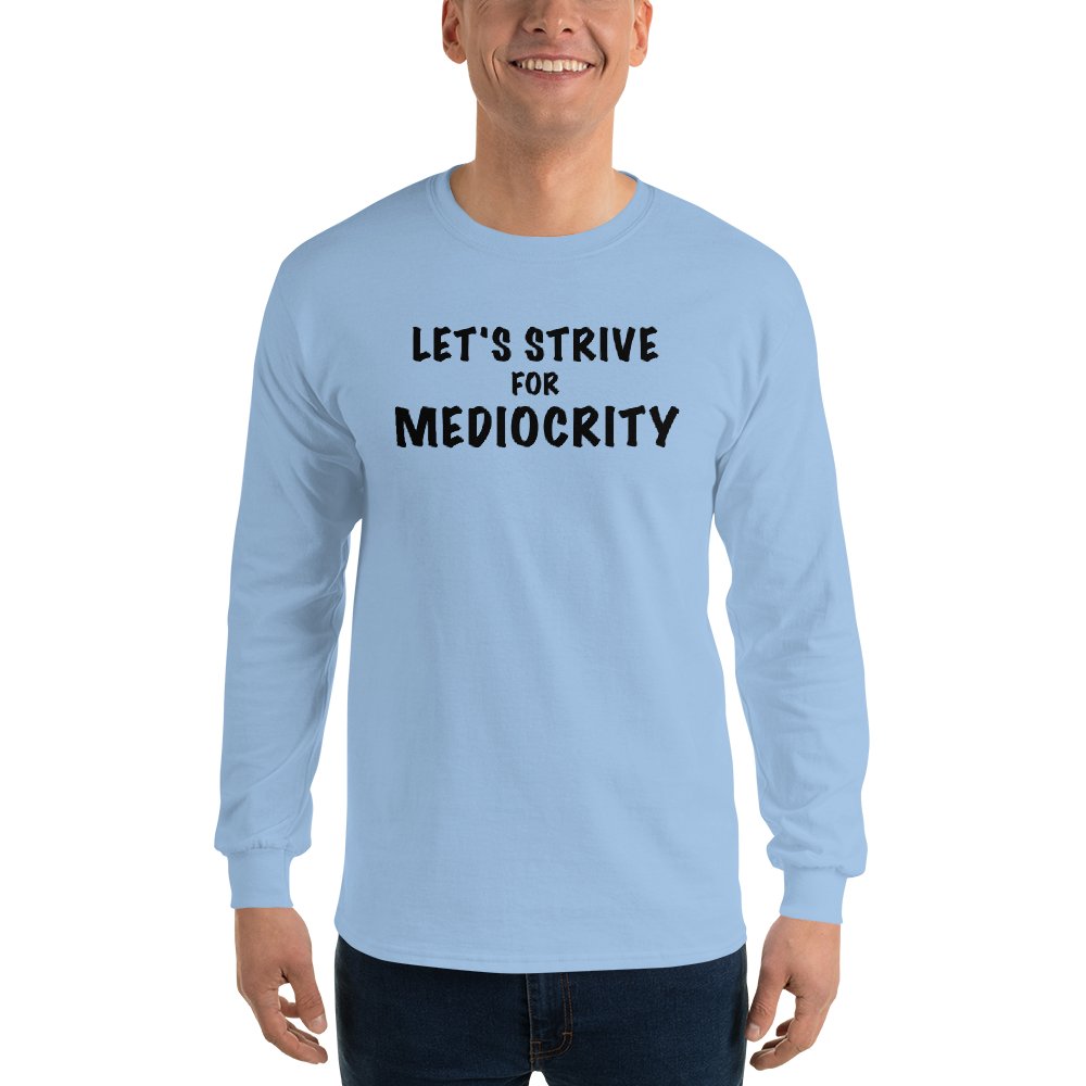 "Let's strive for mediocity" printed on a light blue men's long sleeve shirt worn by a male