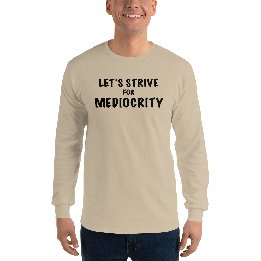 "Let's strive for mediocity" printed on a sand men's long sleeve shirt worn by a male