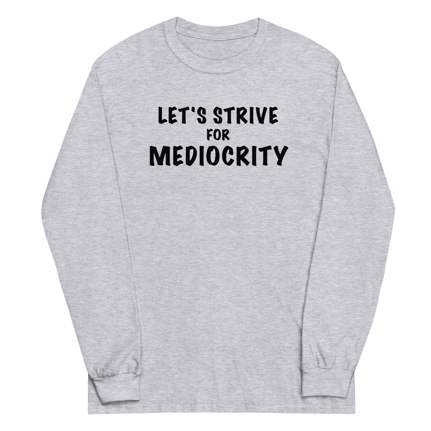 "Let's strive for mediocity" printed on a sport grey men's long sleeve shirt laying on a flat surface