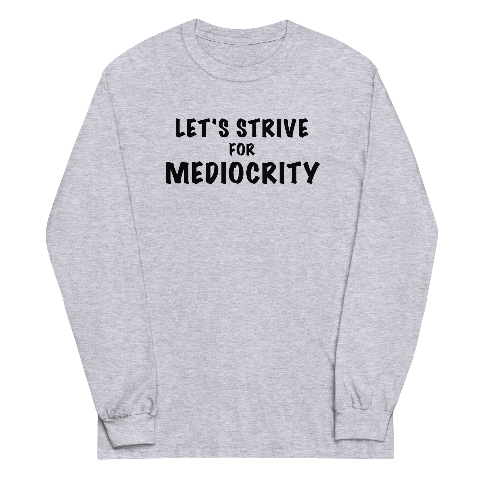 "Let's strive for mediocity" printed on a sport grey men's long sleeve shirt laying on a flat surface